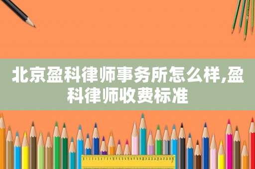 北京盈科律師事務所怎么樣,盈科律師收費標準