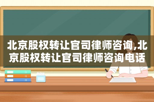 北京股權轉讓官司律師咨詢,北京股權轉讓官司律師咨詢電話