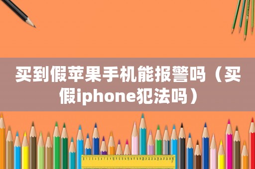 買到假蘋果手機能報警嗎（買假iphone犯法嗎）