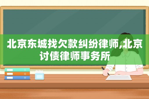 北京東城找欠款糾紛律師,北京討債律師事務(wù)所