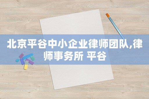 北京平谷中小企業(yè)律師團(tuán)隊,律師事務(wù)所 平谷