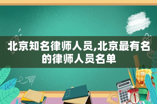 北京知名律師人員,北京最有名的律師人員名單