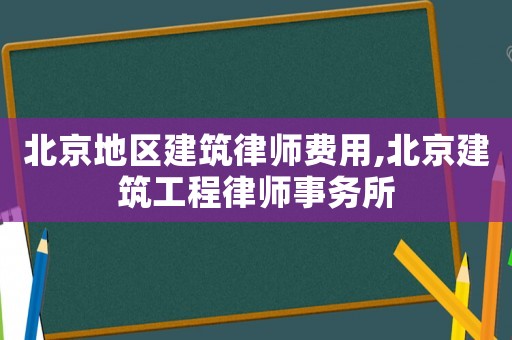 北京地區建筑律師費用,北京建筑工程律師事務所