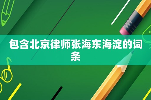 包含北京律師張海東海淀的詞條