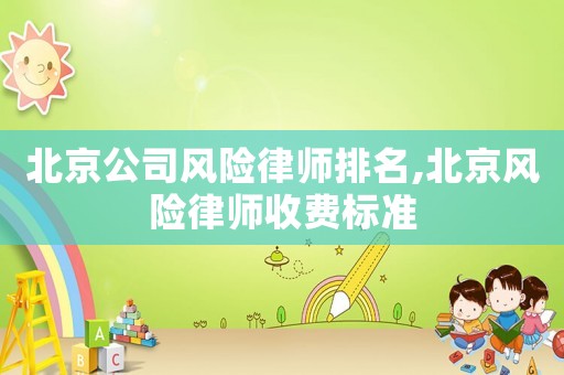 北京公司風險律師排名,北京風險律師收費標準