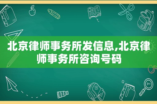 北京律師事務(wù)所發(fā)信息,北京律師事務(wù)所咨詢號(hào)碼