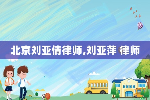 北京劉亞倩律師,劉亞萍 律師