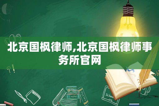 北京國楓律師,北京國楓律師事務所官網