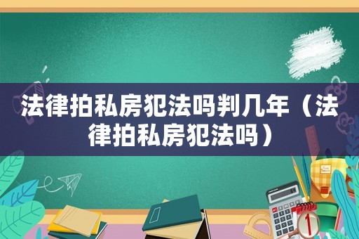 法律拍私房犯法嗎判幾年（法律拍私房犯法嗎）