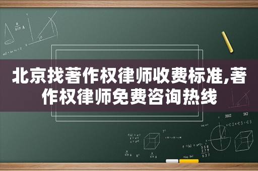 北京找著作權律師收費標準,著作權律師免費咨詢熱線
