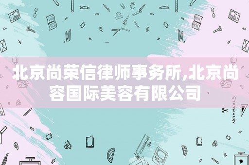 北京尚榮信律師事務所,北京尚容國際美容有限公司
