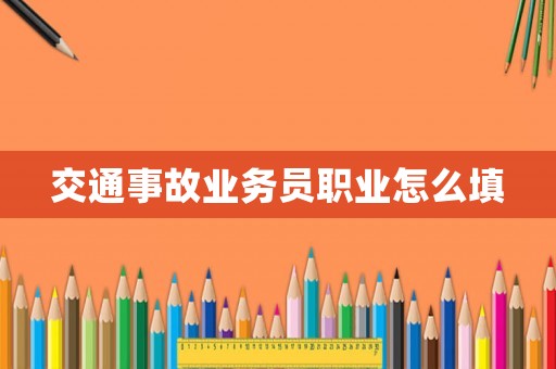 交通事故業(yè)務(wù)員職業(yè)怎么填