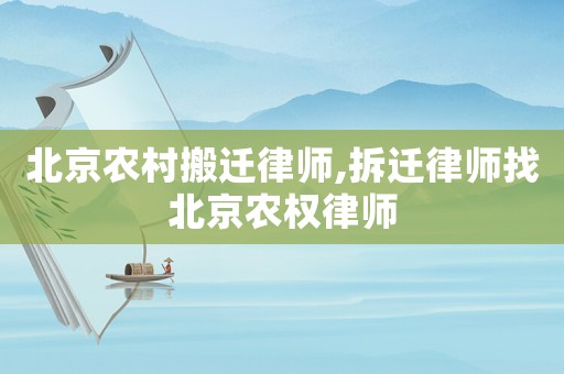 北京農村搬遷律師,拆遷律師找北京農權律師
