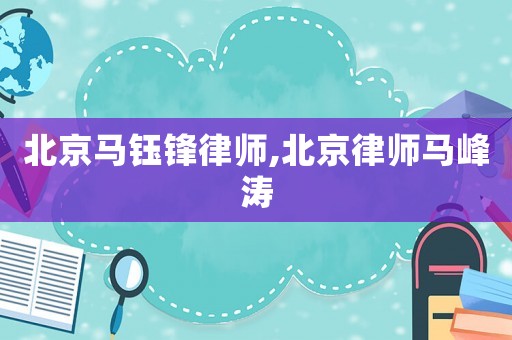 北京馬鈺鋒律師,北京律師馬峰濤