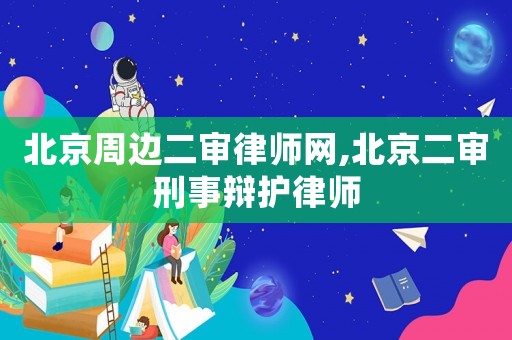 北京周邊二審律師網,北京二審刑事辯護律師
