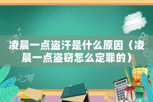 凌晨一點(diǎn)盜汗是什么原因（凌晨一點(diǎn)盜竊怎么定罪的）