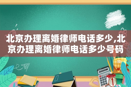 北京辦理離婚律師電話多少,北京辦理離婚律師電話多少號碼