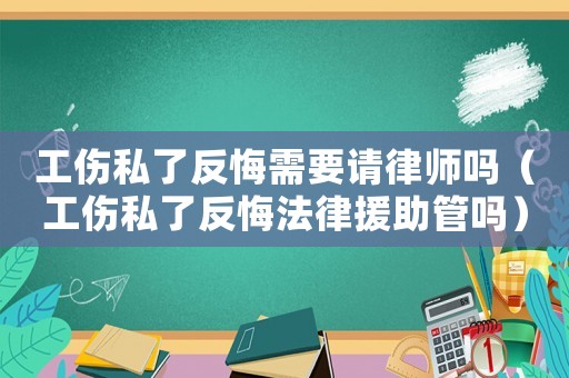 工傷私了反悔需要請(qǐng)律師嗎（工傷私了反悔法律援助管嗎）