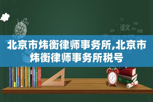 北京市煒衡律師事務(wù)所,北京市煒衡律師事務(wù)所稅號