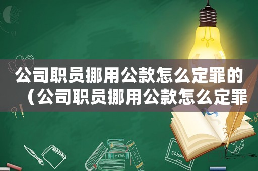 公司職員挪用公款怎么定罪的（公司職員挪用公款怎么定罪）