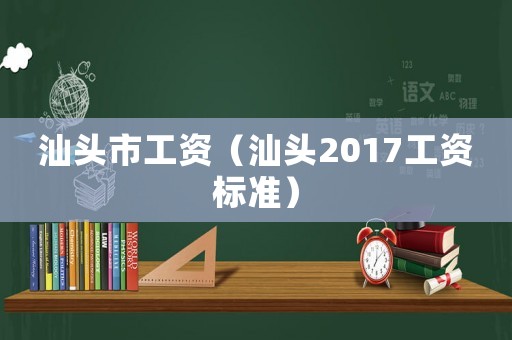 汕頭市工資（汕頭2017工資標(biāo)準(zhǔn)）