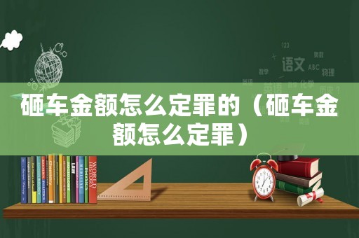 砸車金額怎么定罪的（砸車金額怎么定罪）
