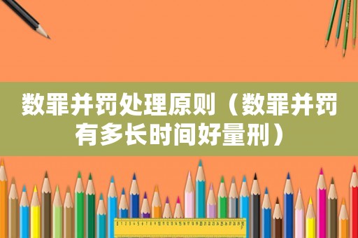 數罪并罰處理原則（數罪并罰有多長時間好量刑）