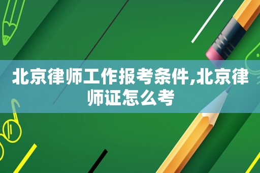 北京律師工作報考條件,北京律師證怎么考