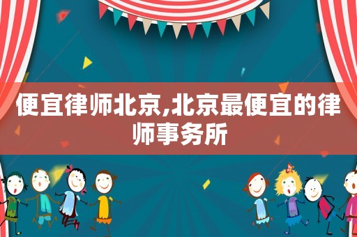 便宜律師北京,北京最便宜的律師事務(wù)所