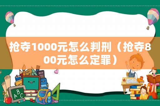 搶奪1000元怎么判刑（搶奪800元怎么定罪）
