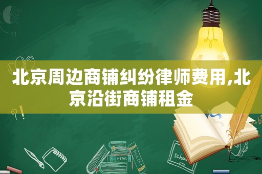 北京周邊商鋪糾紛律師費用,北京沿街商鋪租金