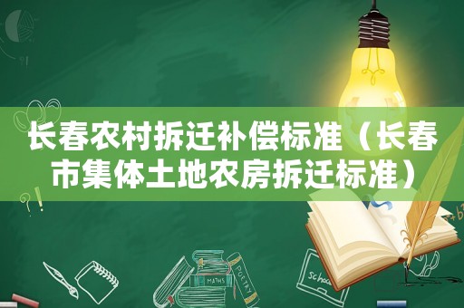 長(zhǎng)春農(nóng)村拆遷補(bǔ)償標(biāo)準(zhǔn)（長(zhǎng)春市集體土地農(nóng)房拆遷標(biāo)準(zhǔn)）