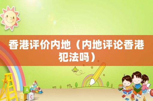 香港評價內地（內地評論香港犯法嗎）