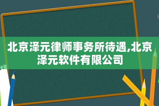 北京澤元律師事務所待遇,北京澤元軟件有限公司