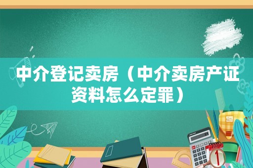 中介登記賣房（中介賣房產證資料怎么定罪）