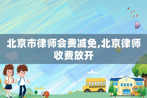 北京市律師會費減免,北京律師收費放開