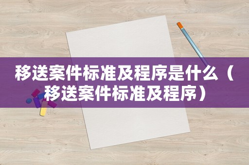 移送案件標準及程序是什么（移送案件標準及程序）