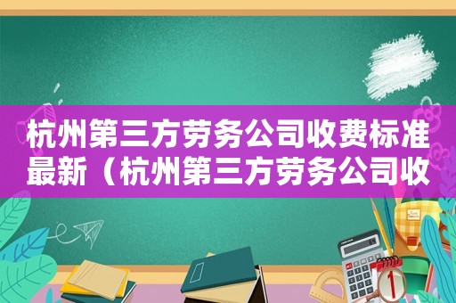 杭州第三方勞務公司收費標準最新（杭州第三方勞務公司收費標準）