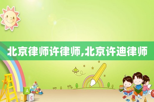 北京律師許律師,北京許迪律師