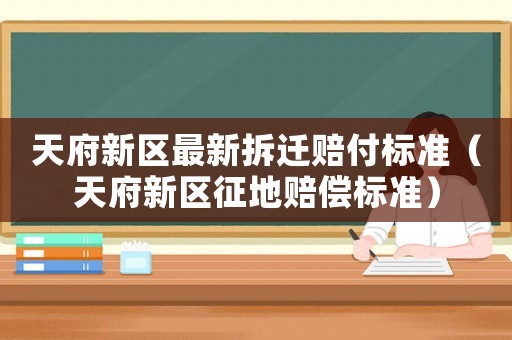 天府新區(qū)最新拆遷賠付標準（天府新區(qū)征地賠償標準）