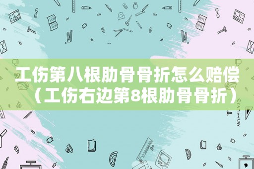 工傷第八根肋骨骨折怎么賠償（工傷右邊第8根肋骨骨折）
