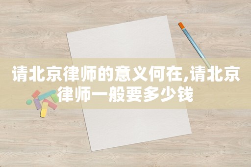 請北京律師的意義何在,請北京律師一般要多少錢