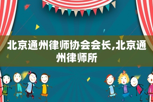 北京通州律師協會會長,北京通州律師所