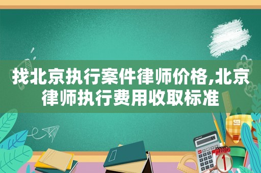 找北京執行案件律師價格,北京律師執行費用收取標準