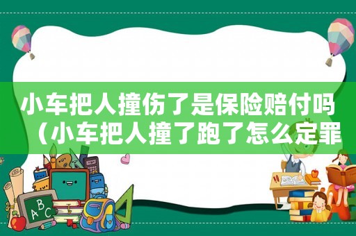 小車把人撞傷了是保險(xiǎn)賠付嗎（小車把人撞了跑了怎么定罪）