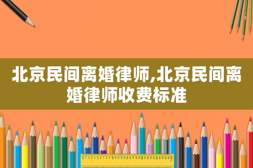 北京民間離婚律師,北京民間離婚律師收費標準