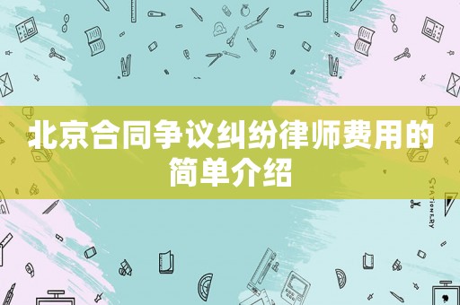 北京合同爭議糾紛律師費用的簡單介紹
