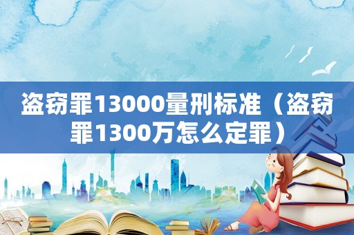 盜竊罪13000量刑標準（盜竊罪1300萬怎么定罪）