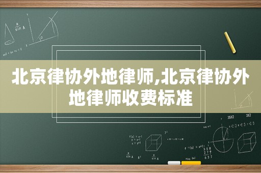 北京律協(xié)外地律師,北京律協(xié)外地律師收費(fèi)標(biāo)準(zhǔn)