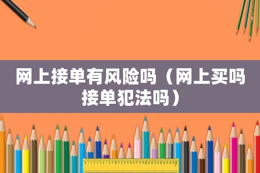 網上接單有風險嗎（網上買嗎接單犯法嗎）